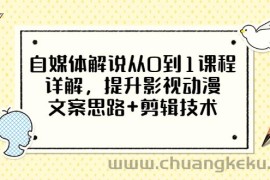 （3035期）自媒体解说从0到1课程详解，提升影视动漫文案思路+剪辑技术（价值588）