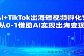 AI+TikTok出海短视频孵化营，从0-1借助AI实现出海变现