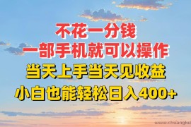 不花一分钱，一部手机就可以操作，当天上手当天见收益，小白也能轻松日入400+