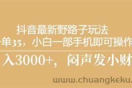 （10766期）抖音最新野路子玩法，一单35，小白一部手机即可操作，，日入3000+，闷…