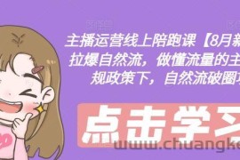 主播运营线上陪跑课【8月新课】，拉爆自然流，做懂流量的主播，新规政策下，自然流破圈攻略