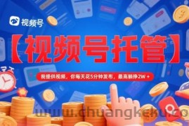 【视频号托管 】我提供视频，你每天花5分钟发布，最高躺挣2W+【揭秘】