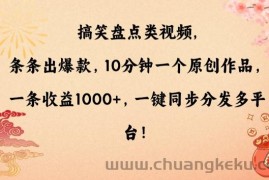 搞笑盘点类视频，条条出爆款，10分钟一个原创作品，一条收益1000+，一键同步分发多平台【揭秘】