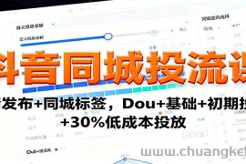 抖音同城投流课：高清发布+同城标签，Dou+基础+初期投流+30%低成本投放