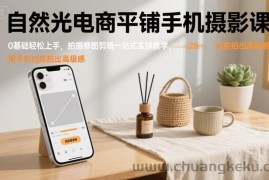 自然光电商平铺手机摄影课，0基础轻松上手，拍摄修图剪辑一站式实操教学，用手机也能拍出高级感