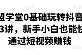 卖盟学堂0基础玩转抖音快手23讲，新手小白也能快速通过短视频赚钱