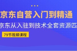 （6901期）京东自营入门到精通：京东从入驻到技术全套资源匹配（79节课）