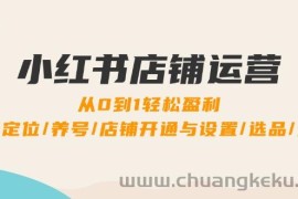 小红书店铺运营：0到1轻松盈利，账号定位/养号/店铺开通与设置/选品/发货