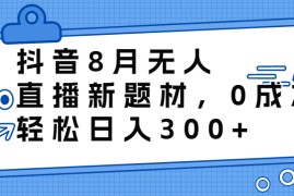 （6719期）抖音8月无人直播新题材，0成本，轻松日入300+