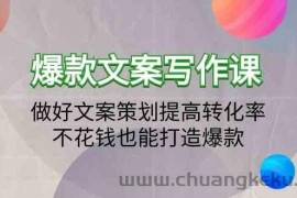 爆款文案写作课-做好文案策划提高转化率，不花钱也能打造爆款（19节课）