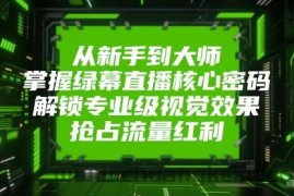 从新手到大师，掌握绿幕直播核心密码！解锁专业级视觉效果，抢占流量红利！