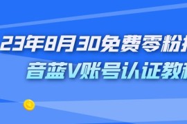 （7073期）外面收费1980的23年8月30免费零粉抖音蓝V账号认证教程