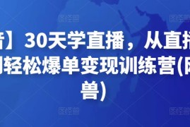 【抖音】30天学直播，从直播带货小白到轻松爆单变现训练营(网红叫兽)