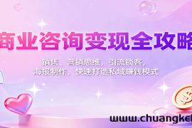 商业咨询变现全攻略：销售、营销思维，引流锁客，海报制作，快速打造私域赚钱模式