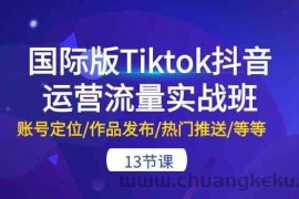 国际版Tiktok抖音运营流量实战班：账号定位/作品发布/热门推送/等等（13节）