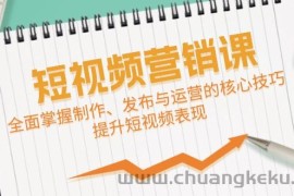 （12611期）短视频&amp;营销课：全面掌握制作、发布与运营的核心技巧，提升短视频表现