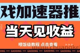 游戏加速器推广项目当天见收益，纯干货喂饭级教程分享