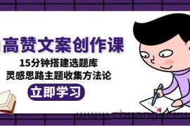 AI高赞文案创作课，15分钟搭建选题库，灵感思路主题收集方法论