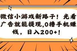 （14864期）微信小游戏新路子！光看广告就能提现，0撸手机赚钱，日入200+！