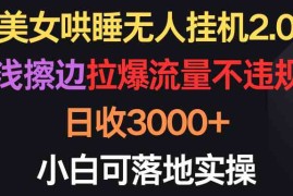 （9905期）美女哄睡无人挂机2.0，浅擦边拉爆流量不违规，日收3000+，小白可落地实操