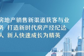 （5448期）房地产销售新渠道获客与业务 打造新时代房产经纪达人 新人快速成长为精英