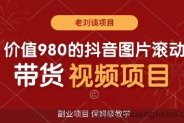 价值980的抖音图片滚动带货视频副业项目，保姆级教学【揭秘】