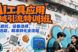 AI工具应用私域引流特训班，规则避坑、设备选择、爆款选题、精准转化全流程