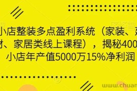 小店整装多点盈利系统（家装、建材、家居类线上课程），揭秘400平小店年产值5000万15%净利润