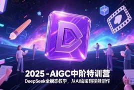 （15224期）2025-AIGC中阶特训营，DeepSeek全模态教学，从AI绘画到视频创作