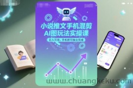 小说推文手机混剪AI图玩法实操课，日入可观，手机即可独立完成