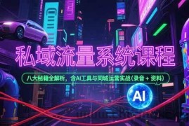 （15284期）私域流量系统课程，八大秘籍全解析，含AI工具与同城运营实战(录音+资料)