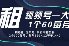租视频号，一个60每月，2个120.纯绿色、无风险，常年租【揭秘】