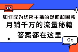 （2345期）如何成为优秀主播的疑问和困惑，月销千万的流量秘籍，答案都在这里