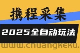 2025携程信息采集全自动玩法，高单价，零人工，全天开干【揭秘】