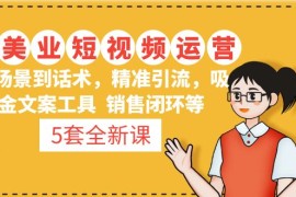 （4926期）5套·美业短视频运营课 从场景到话术·精准引流·吸金文案工具·销售闭环等