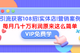 （1377期）引流获客108招|实体店|营销案例，每月几十万利润原来这么简单（完结）