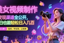 美女视频制作 + 变现渠道全公开，小白也能轻松日入几张【揭秘】