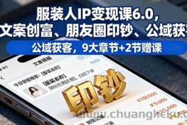 （16188期）服装人IP变现课6.0，文案创富、朋友圈印钞、公域获客，9大章节+2节赠课
