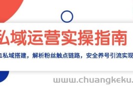 私域运营实操指南：从0-1私域搭建，解析粉丝触点链路，安全养号引流变现