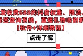 （5505期）外发收费688的抖音权重、限流、标签查询系统，直播礼物收割机【软件+教程】