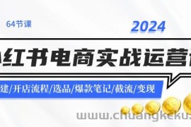 2024小红书电商实战运营课：账号搭建/开店流程/选品/爆款笔记/截流/变现