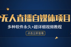 （4692期）外面单个软件收费688的无人直播自媒体项目【多种软件永久+超详细视频教程】