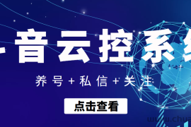 （3257期）【引流吸粉】斗音快速养号+私信 +关注云控系统