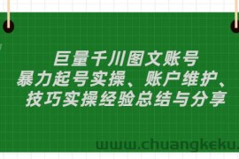 （2879期）巨量千川图文账号：暴力起号实操、账户维护、技巧实操经验总结与分享