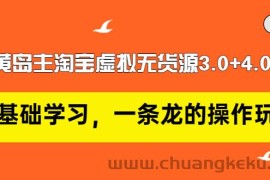 （2977期）黄岛主淘宝虚拟无货源3.0+4.0+5.0：从0基础学习，一条龙的操作玩法！