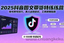 （15861期）2025抖音图文带货特练营：账号养号技巧，真人出镜避坑，工具使用指南