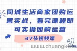 同城生活商家团购运营实战，看完课程即可实操团购运营（37节课）