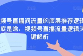 视频号直播间流量的底层推荐逻辑到底是啥，视频号直播流量逻辑关键解析