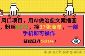 风口项目，用AI做治愈文案插画，粉丝6273，接37张商单，一部手机即可操作，轻松日入500+【揭秘】