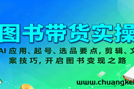 图书带货实操，AI应用、起号、选品要点，剪辑、文案技巧，开启图书变现之路